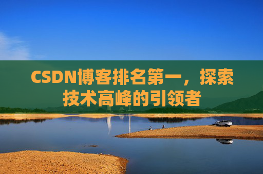 CSDN博客排名第一,探索技术高峰的引领者 CSDN博客排名第一,探索技术高峰的引领者